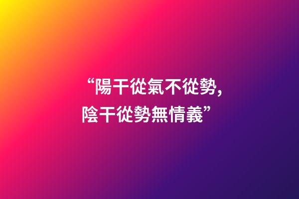 “陽干從氣不從勢, 陰干從勢無情義”?